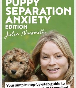 Be Right Back! Puppy Separation Anxiety Edition: Your simple step-by-step guide to raising an easy-going, independent, happy-home-alone puppy