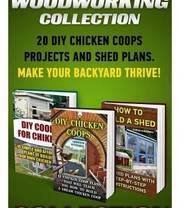 Woodworking Collection: 20 DIY Chicken Coops Projects And Shed Plans. Make Your Backyard Thrive!: (Backyard Chickens for Beginners, Building I