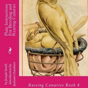 Plain Instructions For Breeding and Rearing Canaries: Raising Canaries Book 8