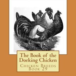 The Book of the Dorking Chicken: Chicken Breeds Book 29