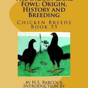 The Indian Game Fowl: Origin, History and Breeding: Chicken Breeds Book 55