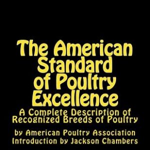 The American Standard of Poultry Excellence: A Complete Description of Recognized Breeds of Poultry