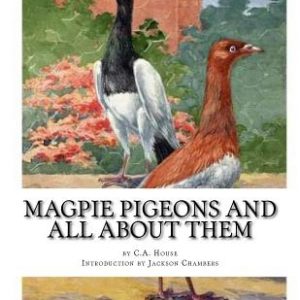 Magpie Pigeons and All About Them: A Guide To The Breeding and Exhibiting of Magpie Pigeons