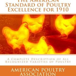 The American Standard of Poultry Excellence for 1910: A Complete Description of All Recognized Varieties of Poultry