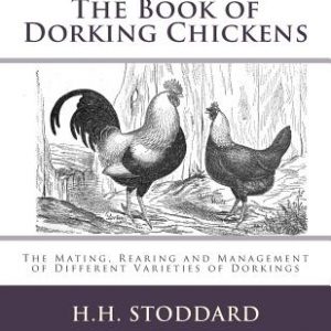 The Book of Dorking Chickens: The Mating, Rearing and Management of Different Varieties of Dorkings