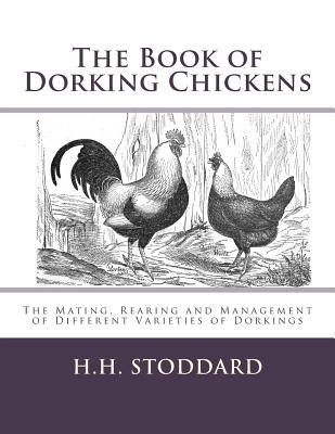 The Book of Dorking Chickens: The Mating, Rearing and Management of Different Varieties of Dorkings