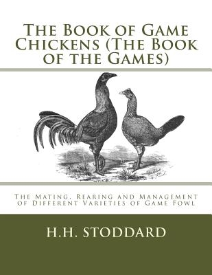 The Book of Game Chickens (The Book of the Games): The Mating, Rearing and Management of Different Varieties of Game Fowl