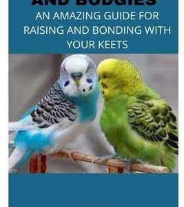 Parakeets and Budgies: An Amazing Guide for Raising and Bonding with Your Keets