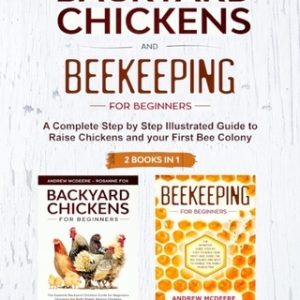 Backyard Chickens and Beekeeping for Beginners 2 BOOKS IN 1: A Complete Step by Step Illustrated Guide to Raise Chickens and your First Bee Colony