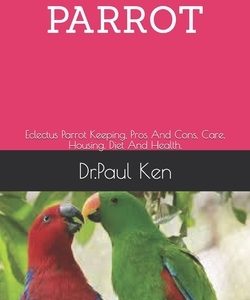 Eclectus Parrot: Eclectus Parrot Keeping, Pros And Cons, Care, Housing, Diet And Health.