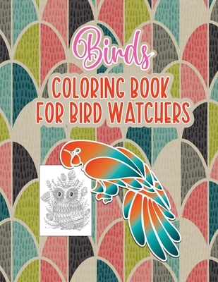 Bird's Coloring Book for Birdwatchers: An Adult Coloring Book with Birds and Flowers Pattern Collection for Relaxation and Stress Relief, 52 Cute Bird