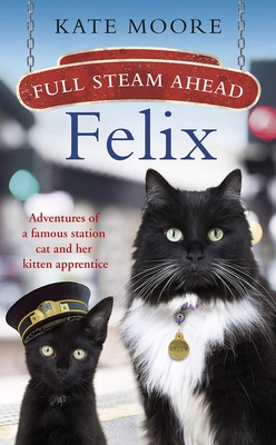 Full Steam Ahead, Felix: Adventures of a Famous Station Cat and Her Kitten Apprentice