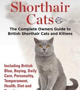 British Shorthair Cats, The Complete Owners Guide to British Shorthair Cats and Kittens Including British Blue, Buying, Daily Care, Personality, Tempe
