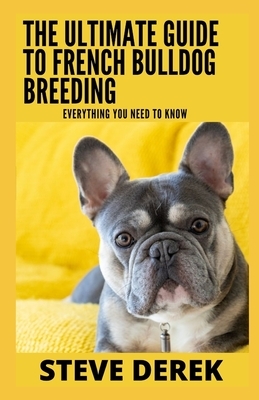 The Ultimate Guide To French Bulldog Breeding: Everything You Need To Know