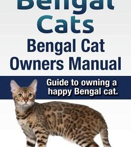 Bengal Cats. Bengal Cat Owners Manual. Guide to owning a happy Bengal cat.