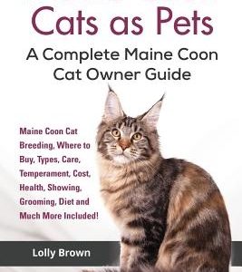 Maine Coon Cats as Pets: Maine Coon Cat Breeding, Where to Buy, Types, Care, Temperament, Cost, Health, Showing, Grooming, Diet and Much More I