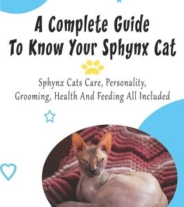 A Complete Guide To Know Your Sphynx Cat_ Sphynx Cats Care, Personality, Grooming, Health And Feeding All Included: Sphynx Cats Care Book