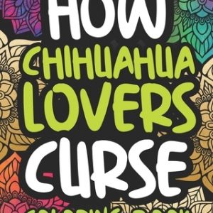 How Chihuahua Lovers Curse: Swearing Coloring Book For Adults, Funny Gift Idea For Chihuahua Owners, Men Or Women