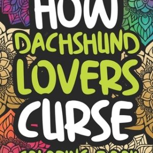 How Dachshund Lovers Curse: Swearing Coloring Book For Adults, Funny Gift Idea For Dachshund Owners, Men Or Women