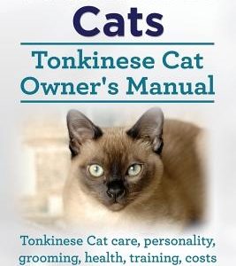 Tonkinese Cats. Tonkinese Cat Owner's Manual. Tonkinese Cat Care, Personality, Grooming, Health, Training, Costs and Feeding All Included.