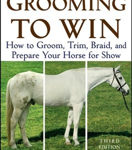 Grooming to Win: How to Groom, Trim, Braid, and Prepare Your Horse for Show