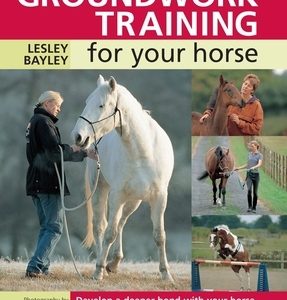 Groundwork Training for Your Horse: Develop a Deeper Bond with Your Horse Through a Range of Exercises and Games