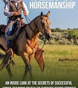 Tales Of Horsemanship: An Inside Look At The Secrets Of Successful Horse Training Revealed Through Short Stories