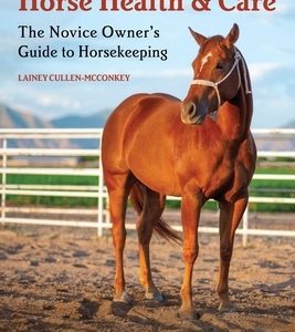The Ultimate Guide to Horse Health & Care: The Novice Owner's Guide to Horsekeeping