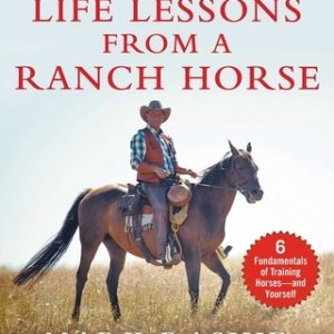 Life Lessons from a Ranch Horse: 6 Fundamentals of Training Horses--And Yourself