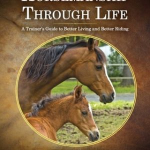 Horsemanship Through Life: A Trainer's Guide to Better Living and Better Riding