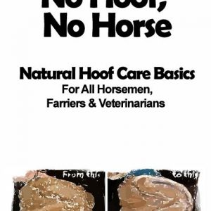 No Hoof, No Horse: A Basic Guide To Natural Hoofcare Basics for Horsemen, Farriers & Vetrinarians