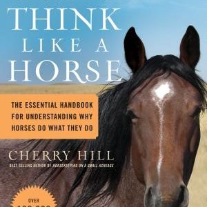 How to Think Like a Horse: The Essential Handbook for Understanding Why Horses Do What They Do