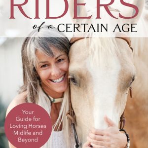 Riders of a Certain Age: Your Go-To Guide for Loving Horses Mid-Life and Beyond