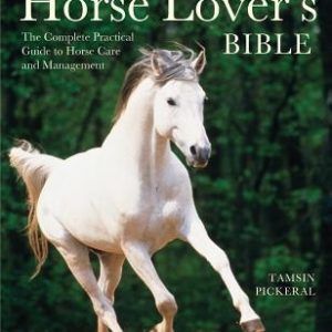 The Horse Lover's Bible: The Complete Practical Guide to Horse Care and Management