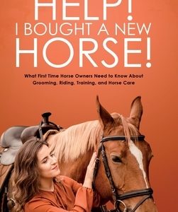Help! I Bought a New Horse!: What First Time Horse Owners Need to Know About Grooming, Riding, Training, and Horse Care