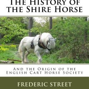 The History of the Shire Horse: And the Origin of the English Cart Horse Society