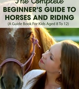 The Complete Beginner's Guide To Horses And Riding A Guide Book For Kids Aged 8 To 12: Horse Life Book