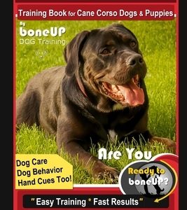 Cane Corso Training Book for Cane Corso Dogs & Puppies By BoneUP DOG Training, Dog Care, Dog Behavior, Hand Cues Too! Are You Ready to Bone Up? Easy T