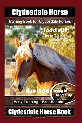 Clydesdale Horse Training Book for Clydesdale Horses By SaddleUP Horse Training, Are You Ready to Saddle Up? Easy Training * Fast Results, Clydesdale