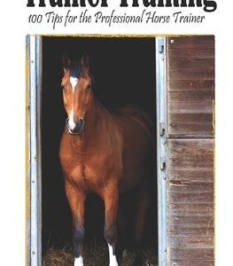 Trainer Training: 100 Tips for the Professional Horse Trainer