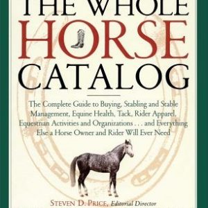 The Whole Horse Catalog: The Complete Guide to Buying, Stabling and Stable Management, Equine Health, Tack, Rider Apparel, Equestrian Activitie