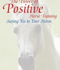 The Power of Positive Horse Training: Saying Yes to Your Horse