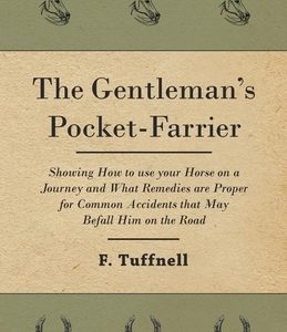 The Gentleman's Pocket-Farrier - Showing How to use your Horse on a Journey and What Remedies are Proper for Common Accidents that May Befall Him on t