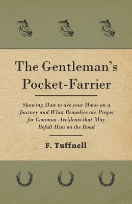 The Gentleman's Pocket-Farrier - Showing How to use your Horse on a Journey and What Remedies are Proper for Common Accidents that May Befall Him on t