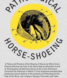 Pathological Horse-Shoeing: A Theory and Practice of the Shoeing of Horses by Which Every Disease Affecting the Foot of the Horse May be Absolutel