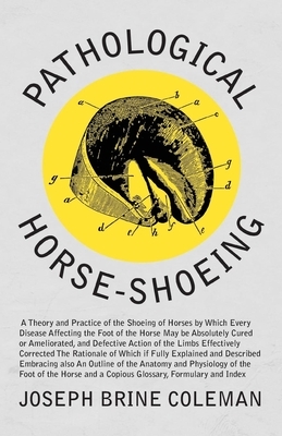 Pathological Horse-Shoeing: A Theory and Practice of the Shoeing of Horses by Which Every Disease Affecting the Foot of the Horse May be Absolutel
