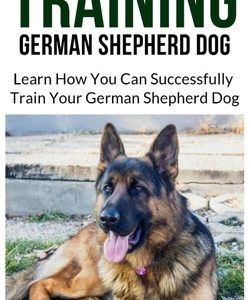 Training German Shepherd Dog: Learn How You Can Successfully Train Your German Shepherd Dog