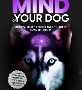The Mind of Your Dog - Understanding the Psyche and Intellect of Mans' Best Friend