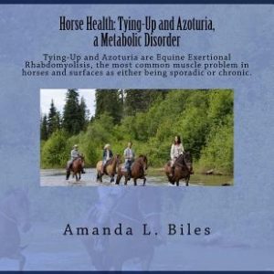 Horse Health: Tying-Up and Azoturia, a Metabolic Disorder: Tying-Up and Azoturia are Equine Exertional Rhabdomyolisis, the most comm