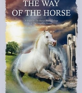 The Way Of The Horse: A Sequel to The Horses Know Trilogy & The Forgotten Horses
